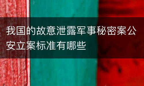 我国的故意泄露军事秘密案公安立案标准有哪些