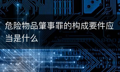 危险物品肇事罪的构成要件应当是什么