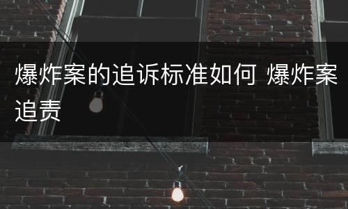 爆炸案的追诉标准如何 爆炸案追责