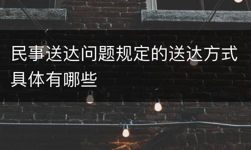 民事送达问题规定的送达方式具体有哪些