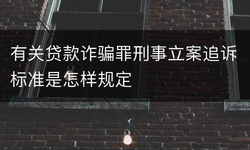 有关贷款诈骗罪刑事立案追诉标准是怎样规定