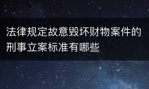 法律规定故意毁坏财物案件的刑事立案标准有哪些