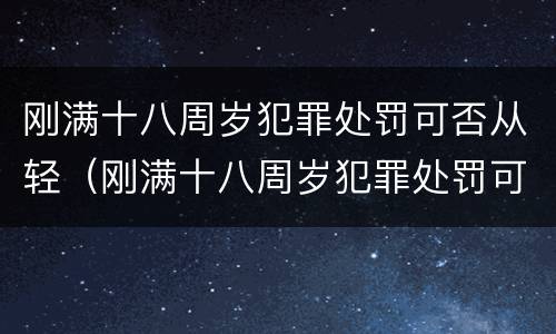 刚满十八周岁犯罪处罚可否从轻（刚满十八周岁犯罪处罚可否从轻处分）
