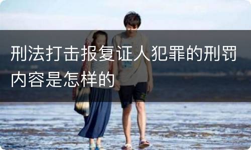刑法打击报复证人犯罪的刑罚内容是怎样的