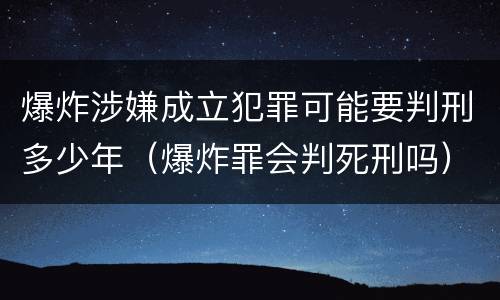 爆炸涉嫌成立犯罪可能要判刑多少年（爆炸罪会判死刑吗）