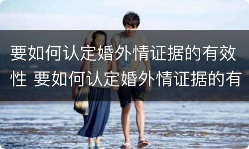 要如何认定婚外情证据的有效性 要如何认定婚外情证据的有效性呢