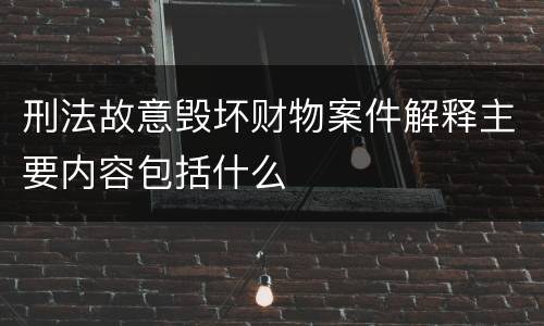 刑法故意毁坏财物案件解释主要内容包括什么
