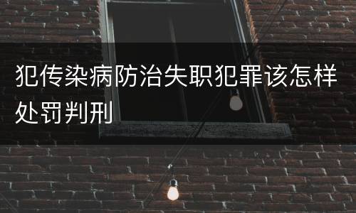 犯传染病防治失职犯罪该怎样处罚判刑
