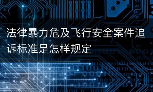 法律暴力危及飞行安全案件追诉标准是怎样规定