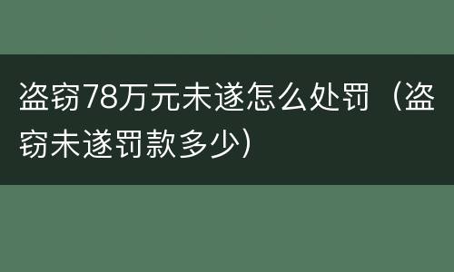 盗窃78万元未遂怎么处罚（盗窃未遂罚款多少）
