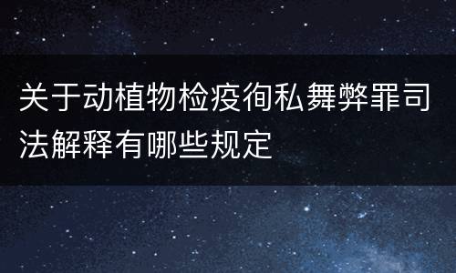 关于动植物检疫徇私舞弊罪司法解释有哪些规定