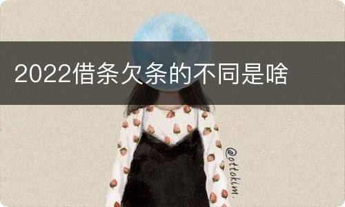 2022借条欠条的不同是啥
