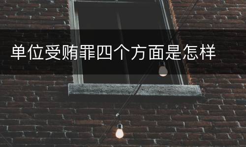 单位受贿罪四个方面是怎样