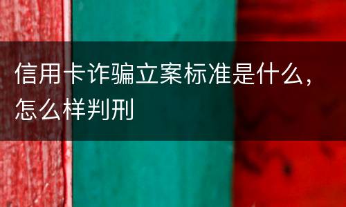 信用卡诈骗立案标准是什么，怎么样判刑