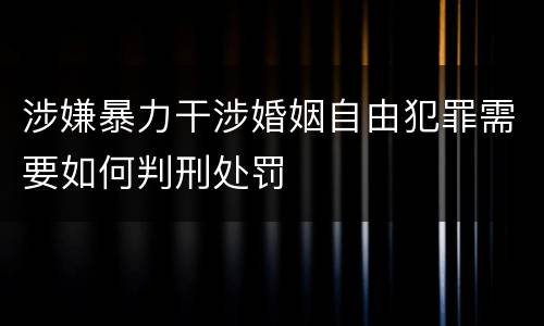 涉嫌暴力干涉婚姻自由犯罪需要如何判刑处罚