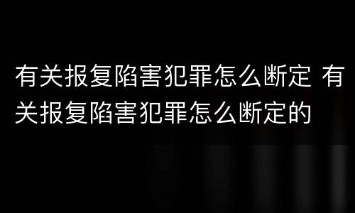 有关报复陷害犯罪怎么断定 有关报复陷害犯罪怎么断定的