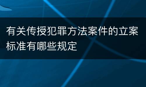 有关传授犯罪方法案件的立案标准有哪些规定