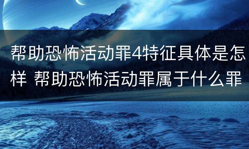 帮助恐怖活动罪4特征具体是怎样 帮助恐怖活动罪属于什么罪名