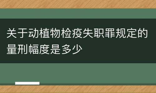 关于动植物检疫失职罪规定的量刑幅度是多少