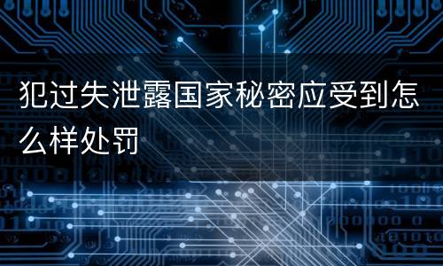 犯过失泄露国家秘密应受到怎么样处罚