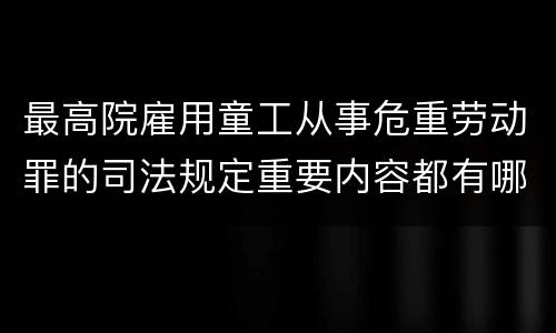 最高院雇用童工从事危重劳动罪的司法规定重要内容都有哪些