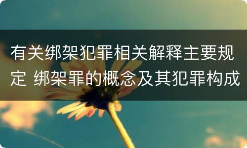 有关绑架犯罪相关解释主要规定 绑架罪的概念及其犯罪构成