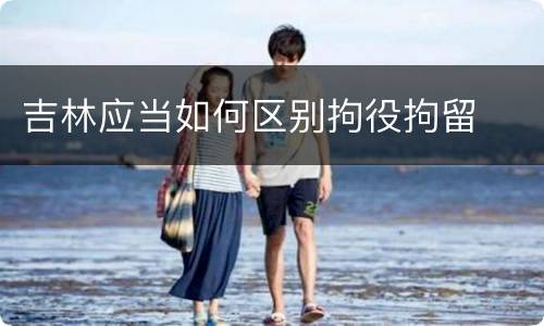吉林应当如何区别拘役拘留