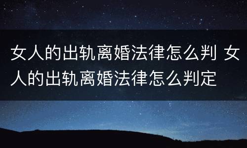 女人的出轨离婚法律怎么判 女人的出轨离婚法律怎么判定