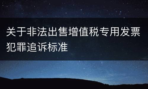 关于非法出售增值税专用发票犯罪追诉标准