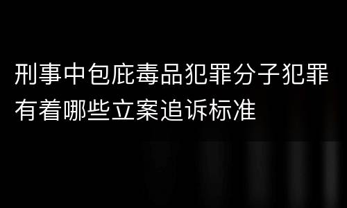 刑事中包庇毒品犯罪分子犯罪有着哪些立案追诉标准