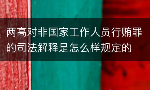 两高对非国家工作人员行贿罪的司法解释是怎么样规定的