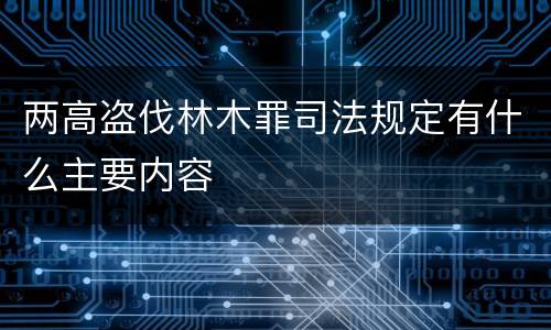 两高盗伐林木罪司法规定有什么主要内容