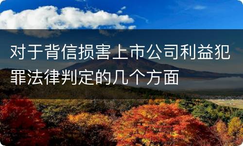 对于背信损害上市公司利益犯罪法律判定的几个方面