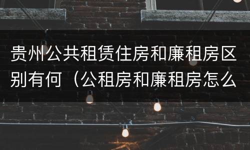 贵州公共租赁住房和廉租房区别有何（公租房和廉租房怎么收费）