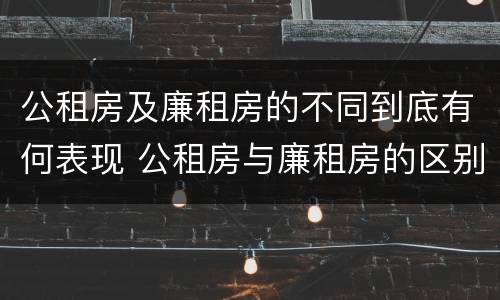 公租房及廉租房的不同到底有何表现 公租房与廉租房的区别都在此,别再搞错了!