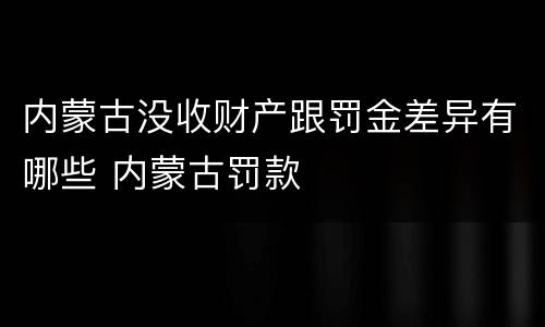 内蒙古没收财产跟罚金差异有哪些 内蒙古罚款