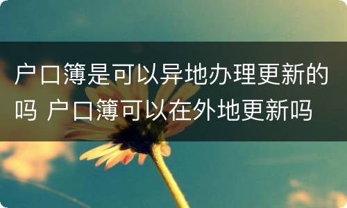 户口簿是可以异地办理更新的吗 户口簿可以在外地更新吗