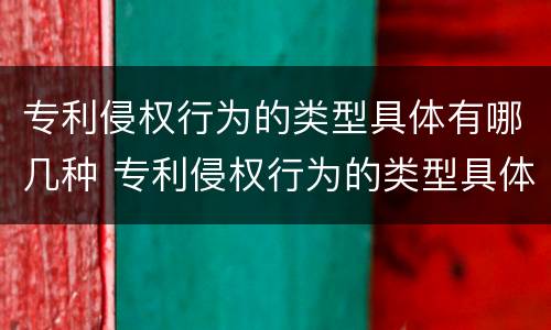 专利侵权行为的类型具体有哪几种 专利侵权行为的类型具体有哪几种