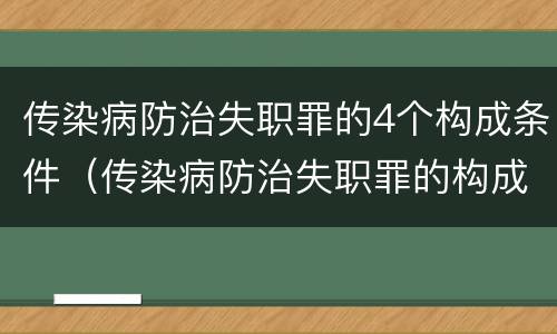 传染病防治失职罪的4个构成条件（传染病防治失职罪的构成要件）