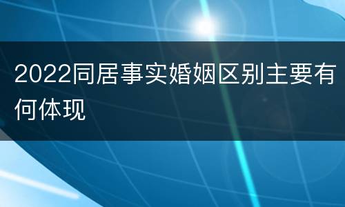 2022同居事实婚姻区别主要有何体现