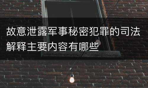 故意泄露军事秘密犯罪的司法解释主要内容有哪些
