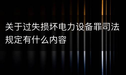 关于过失损坏电力设备罪司法规定有什么内容