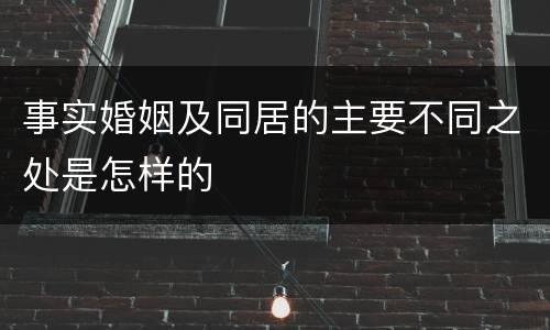 事实婚姻及同居的主要不同之处是怎样的