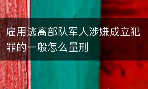 雇用逃离部队军人涉嫌成立犯罪的一般怎么量刑