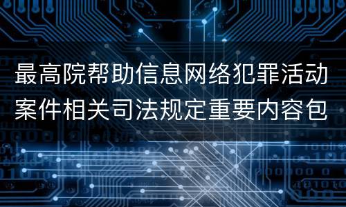最高院帮助信息网络犯罪活动案件相关司法规定重要内容包括什么