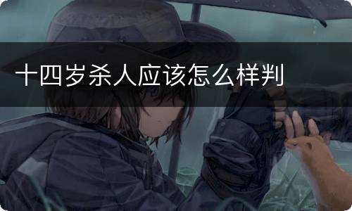 十四岁杀人应该怎么样判