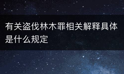 有关盗伐林木罪相关解释具体是什么规定