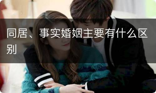 同居、事实婚姻主要有什么区别