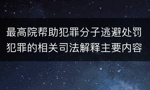 最高院帮助犯罪分子逃避处罚犯罪的相关司法解释主要内容都有哪些