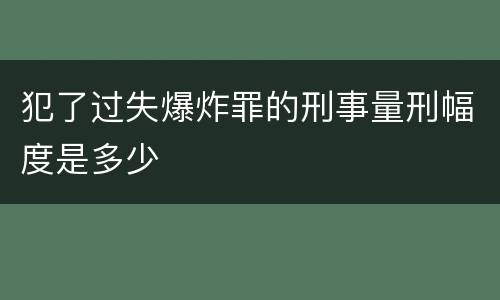 犯了过失爆炸罪的刑事量刑幅度是多少